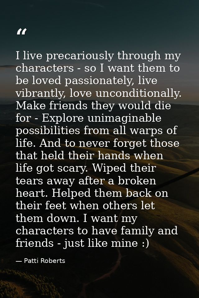 I live precariously through my characters - so I want them to be loved passionately, live vibrantly, love unconditionall — Patti Roberts