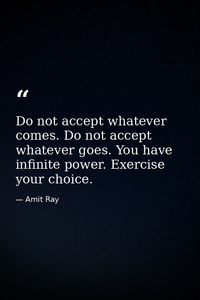 Do not accept whatever comes. Do not accept whatever goes. You have infinite power. Exercise your choice. — Amit Ray