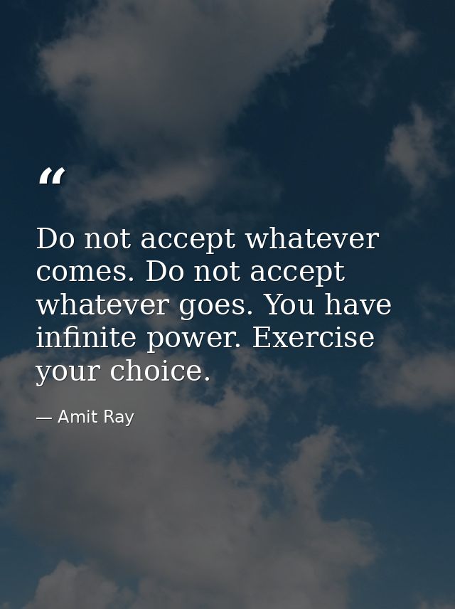 Do not accept whatever comes. Do not accept whatever goes. You have infinite power. Exercise your choice. — Amit Ray