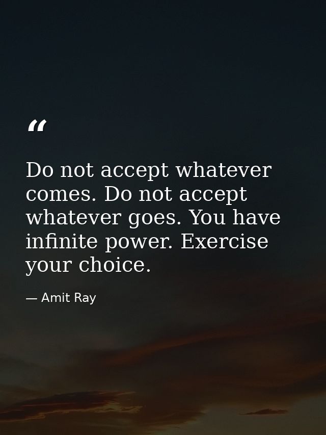 Do not accept whatever comes. Do not accept whatever goes. You have infinite power. Exercise your choice. — Amit Ray