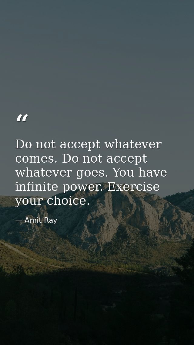 Do not accept whatever comes. Do not accept whatever goes. You have infinite power. Exercise your choice. — Amit Ray