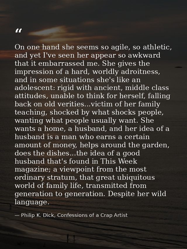 On one hand she seems so agile, so athletic, and yet I've seen her appear so awkward that it embarrassed me. She gives t — Philip K. Dick, Confessions of a Crap Artist