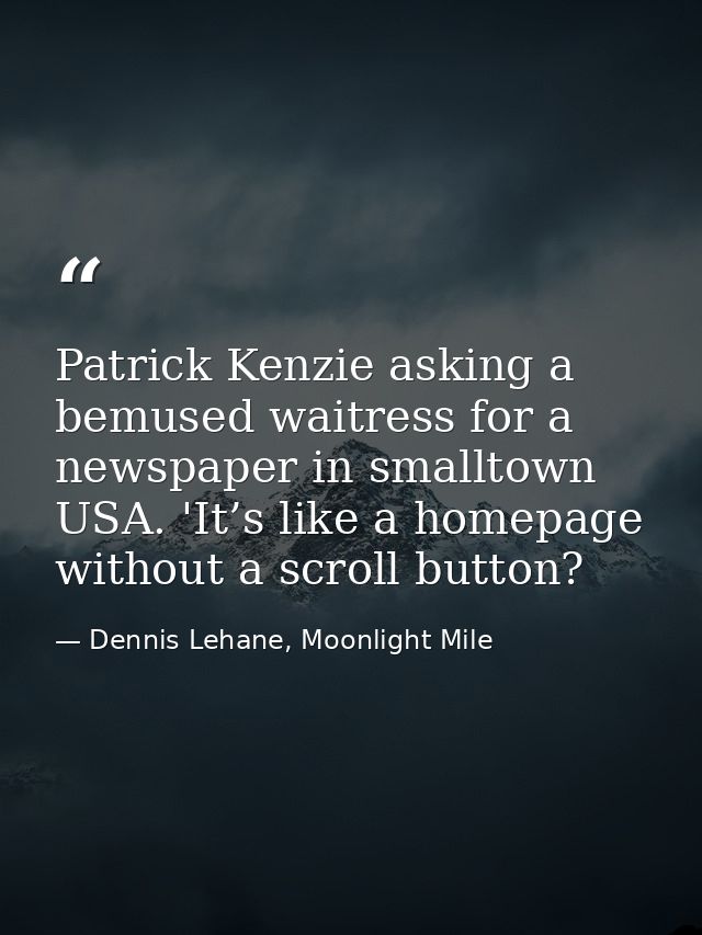 Patrick Kenzie asking a bemused waitress for a newspaper in smalltown USA. 'It’s like a homepage without a scroll button — Dennis Lehane, Moonlight Mile