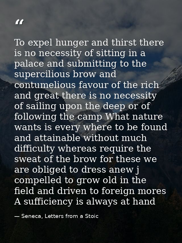 To expel hunger and thirst there is no necessity of sitting in a palace and submitting to the supercilious brow and cont — Seneca, Letters from a Stoic