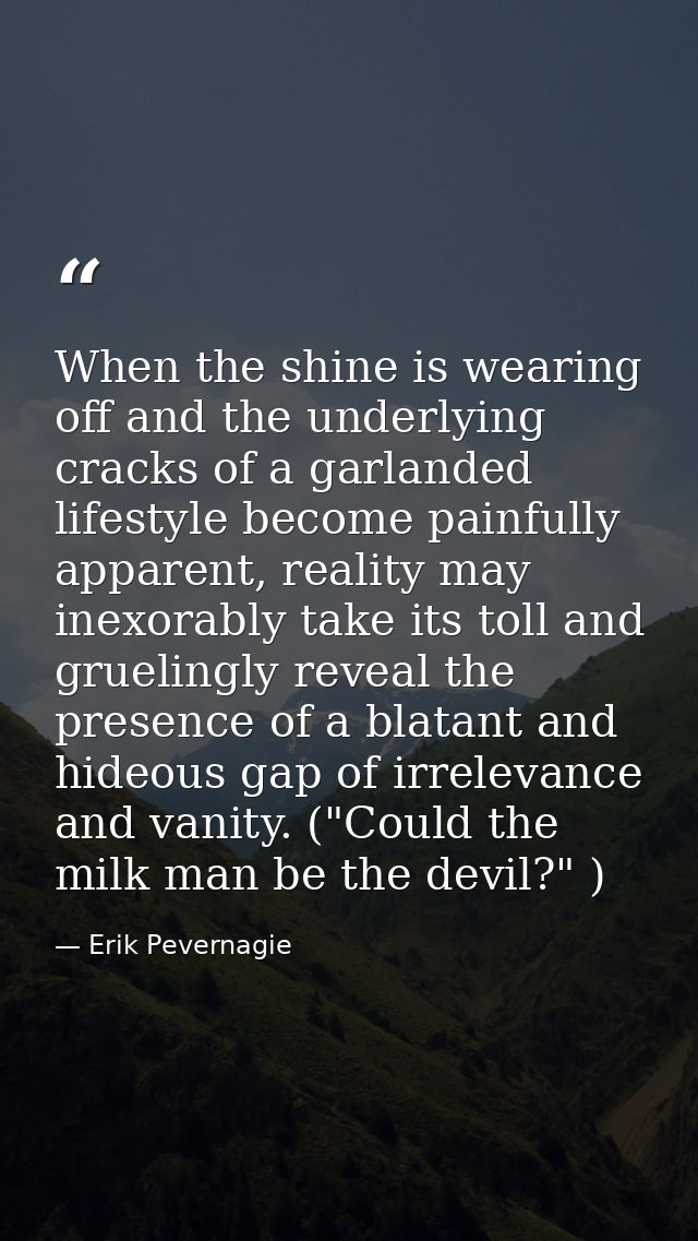 When the shine is wearing off and the underlying cracks of a garlanded lifestyle become painfully apparent, reality may  — Erik Pevernagie