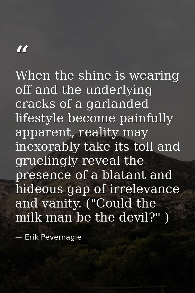 When the shine is wearing off and the underlying cracks of a garlanded lifestyle become painfully apparent, reality may  — Erik Pevernagie