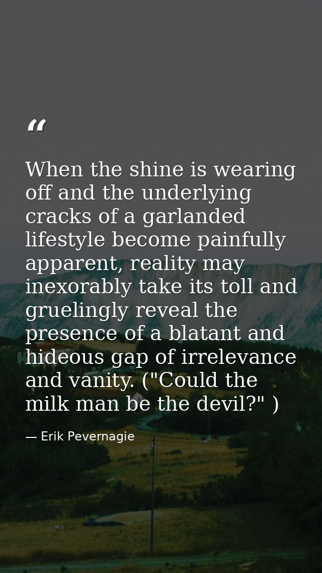 When the shine is wearing off and the underlying cracks of a garlanded lifestyle become painfully apparent, reality may  — Erik Pevernagie