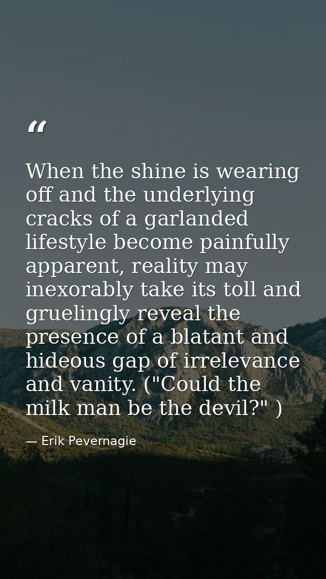 When the shine is wearing off and the underlying cracks of a garlanded lifestyle become painfully apparent, reality may  — Erik Pevernagie