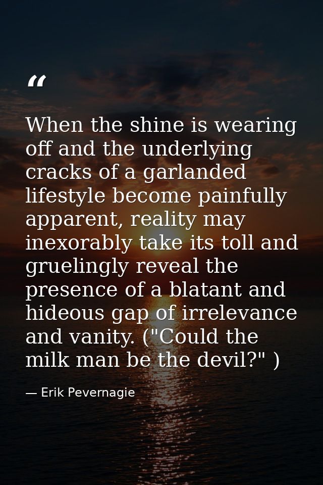 When the shine is wearing off and the underlying cracks of a garlanded lifestyle become painfully apparent, reality may  — Erik Pevernagie