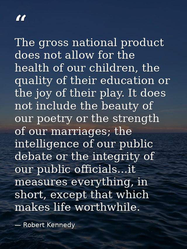 The gross national product does not allow for the health of our children, the quality of their education or the joy of t — Robert Kennedy