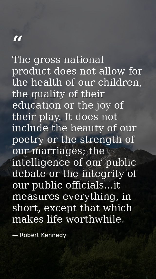 The gross national product does not allow for the health of our children, the quality of their education or the joy of t — Robert Kennedy
