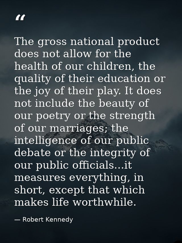 The gross national product does not allow for the health of our children, the quality of their education or the joy of t — Robert Kennedy
