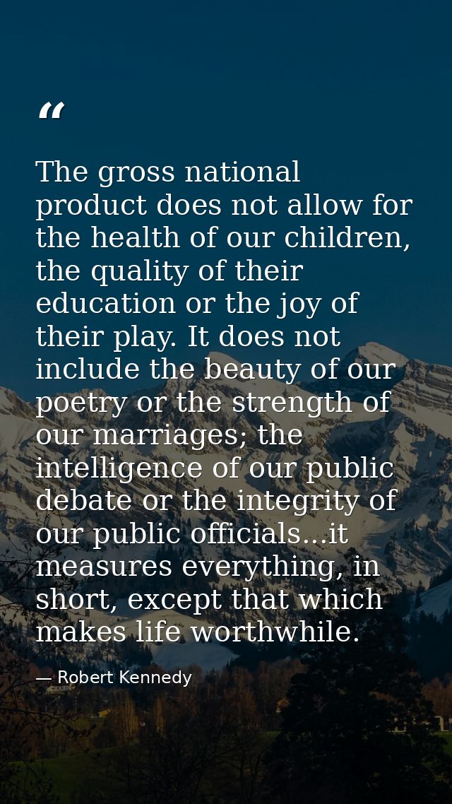 The gross national product does not allow for the health of our children, the quality of their education or the joy of t — Robert Kennedy
