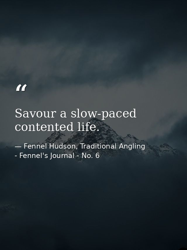 Savour a slow-paced contented life. — Fennel Hudson, Traditional Angling - Fennel's Journal - No. 6