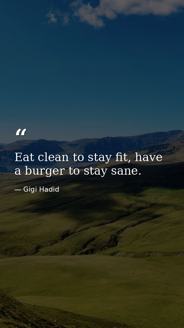 Eat clean to stay fit, have a burger to stay sane. — Gigi Hadid