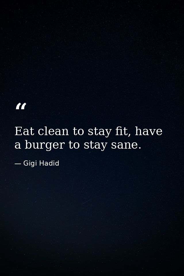 Eat clean to stay fit, have a burger to stay sane. — Gigi Hadid