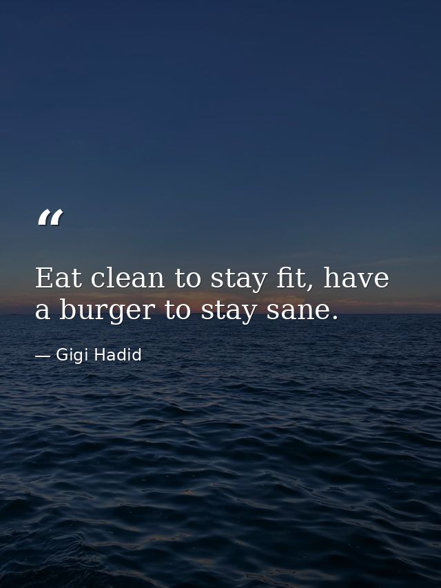 Eat clean to stay fit, have a burger to stay sane. — Gigi Hadid