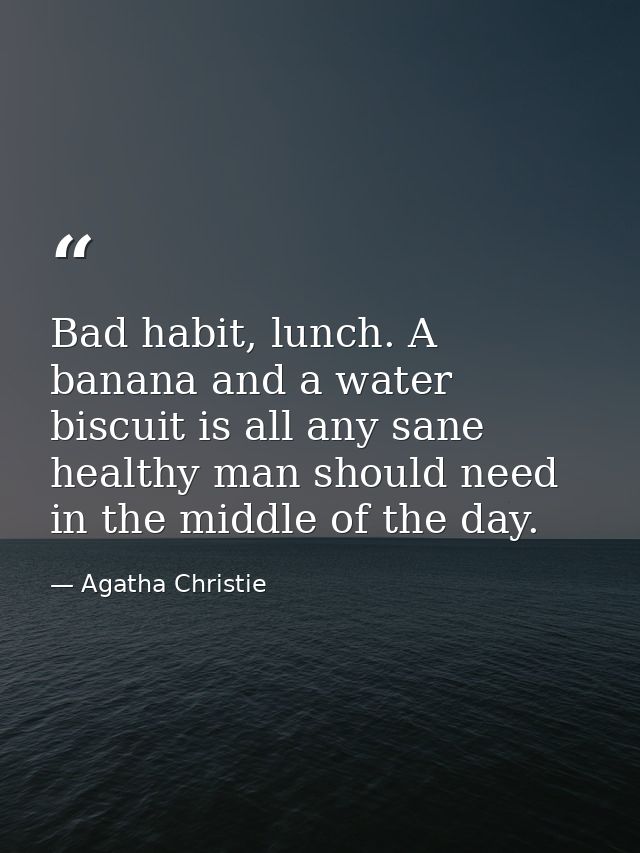 Bad habit, lunch. A banana and a water biscuit is all any sane healthy man should need in the middle of the day. — Agatha Christie