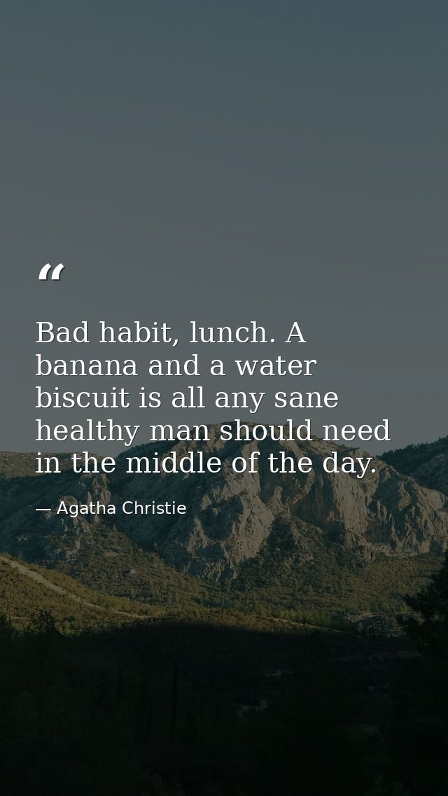 Bad habit, lunch. A banana and a water biscuit is all any sane healthy man should need in the middle of the day. — Agatha Christie