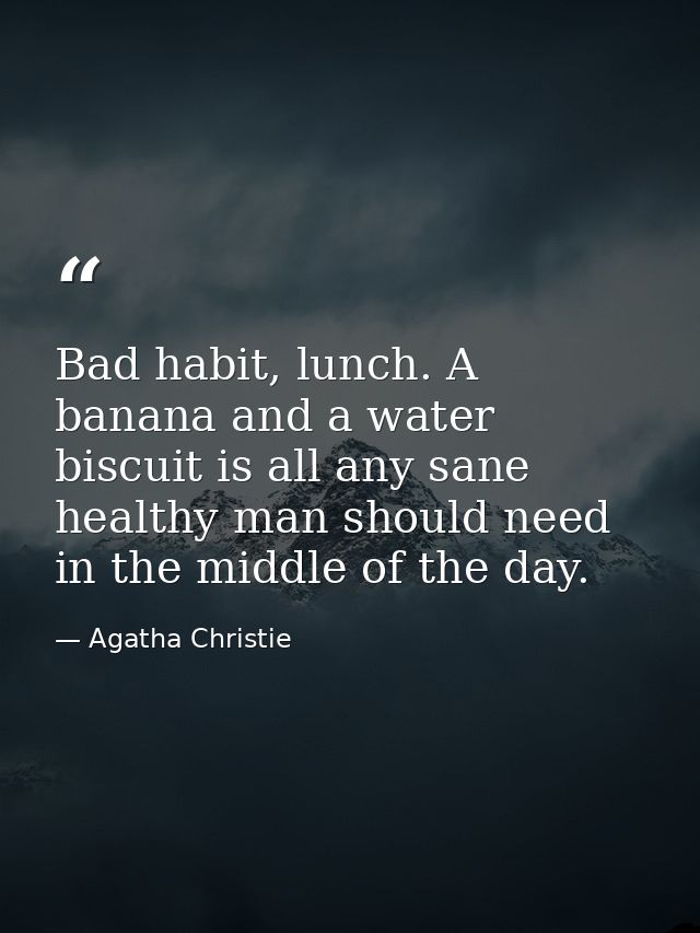 Bad habit, lunch. A banana and a water biscuit is all any sane healthy man should need in the middle of the day. — Agatha Christie