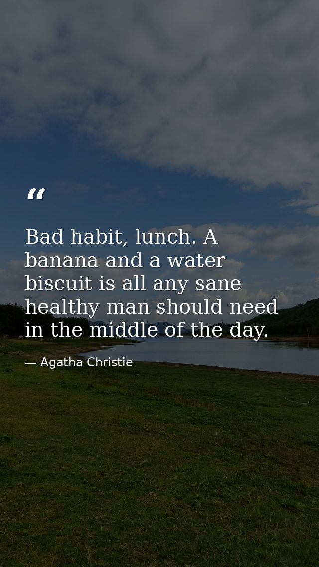 Bad habit, lunch. A banana and a water biscuit is all any sane healthy man should need in the middle of the day. — Agatha Christie