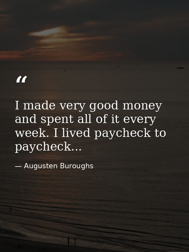 I made very good money and spent all of it every week. I lived paycheck to paycheck... — Augusten Buroughs