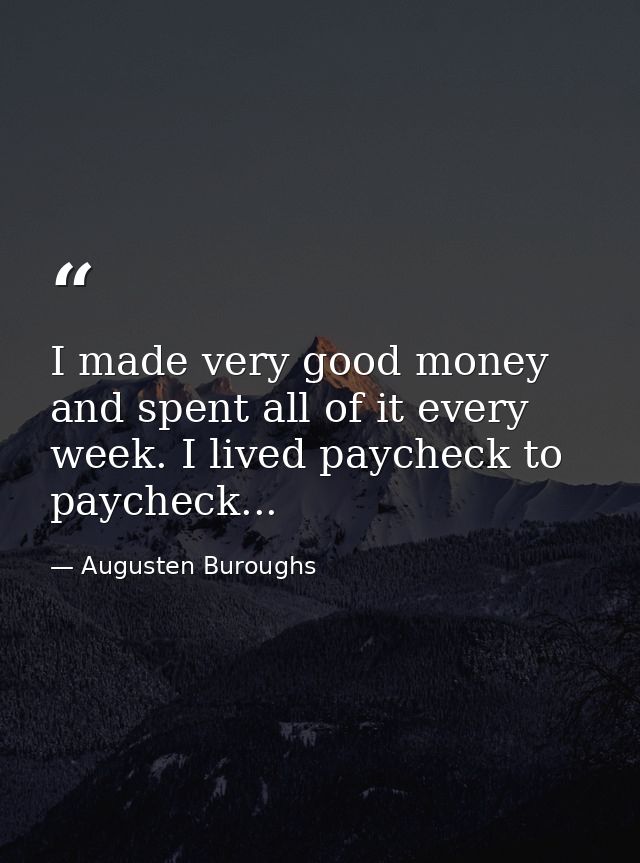 I made very good money and spent all of it every week. I lived paycheck to paycheck... — Augusten Buroughs