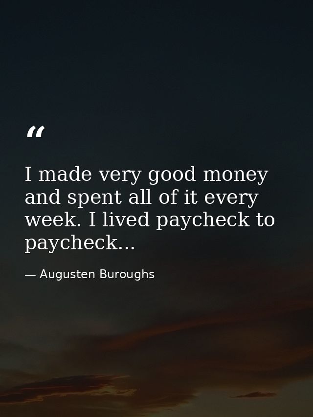 I made very good money and spent all of it every week. I lived paycheck to paycheck... — Augusten Buroughs