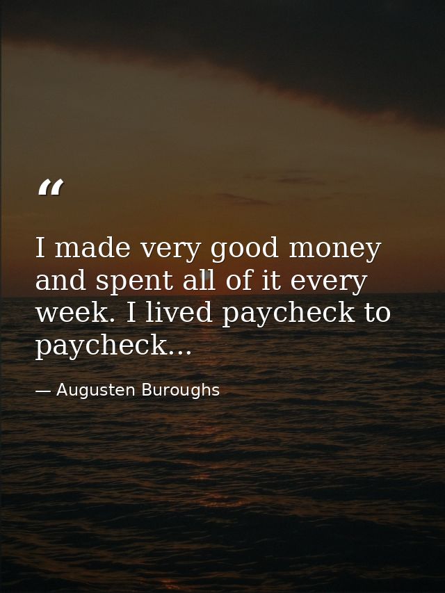I made very good money and spent all of it every week. I lived paycheck to paycheck... — Augusten Buroughs