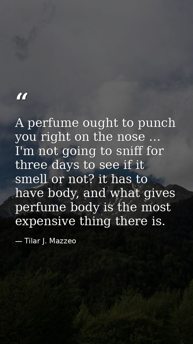 A perfume ought to punch you right on the nose ... I'm not going to sniff for three days to see if it smell or not? it h — Tilar J. Mazzeo