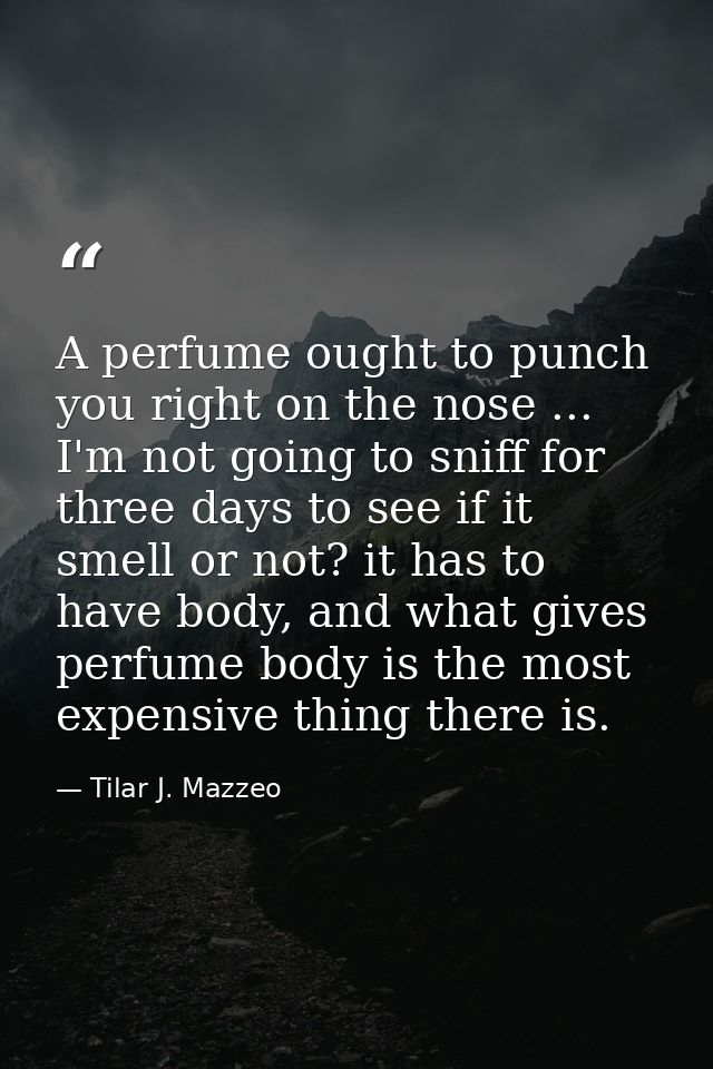 A perfume ought to punch you right on the nose ... I'm not going to sniff for three days to see if it smell or not? it h — Tilar J. Mazzeo