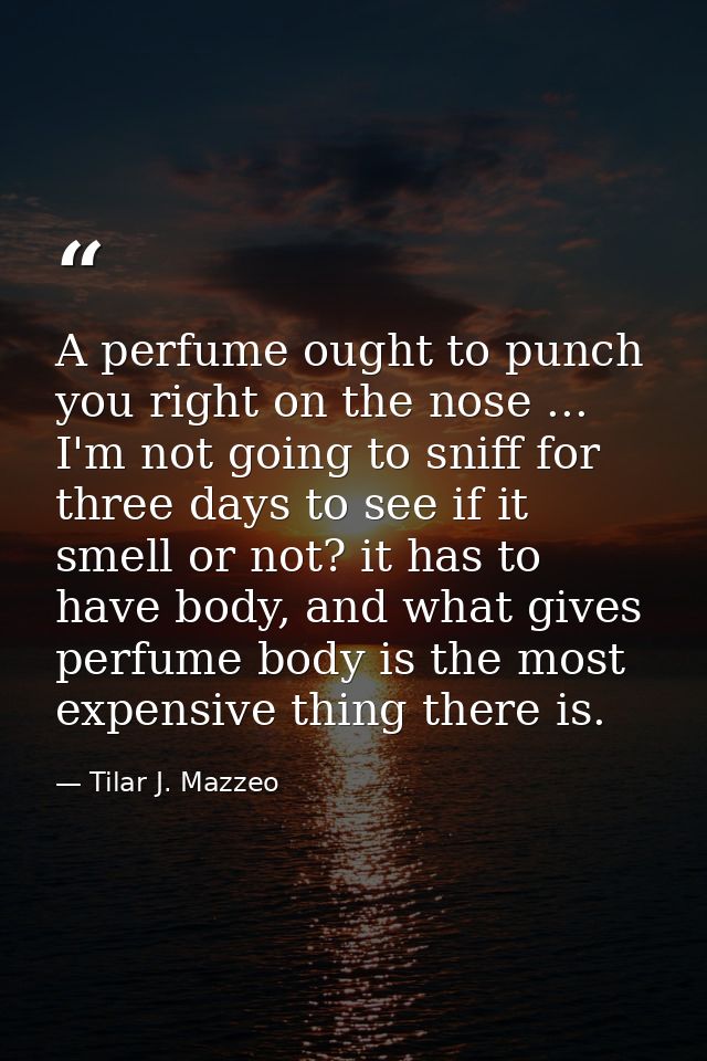 A perfume ought to punch you right on the nose ... I'm not going to sniff for three days to see if it smell or not? it h — Tilar J. Mazzeo