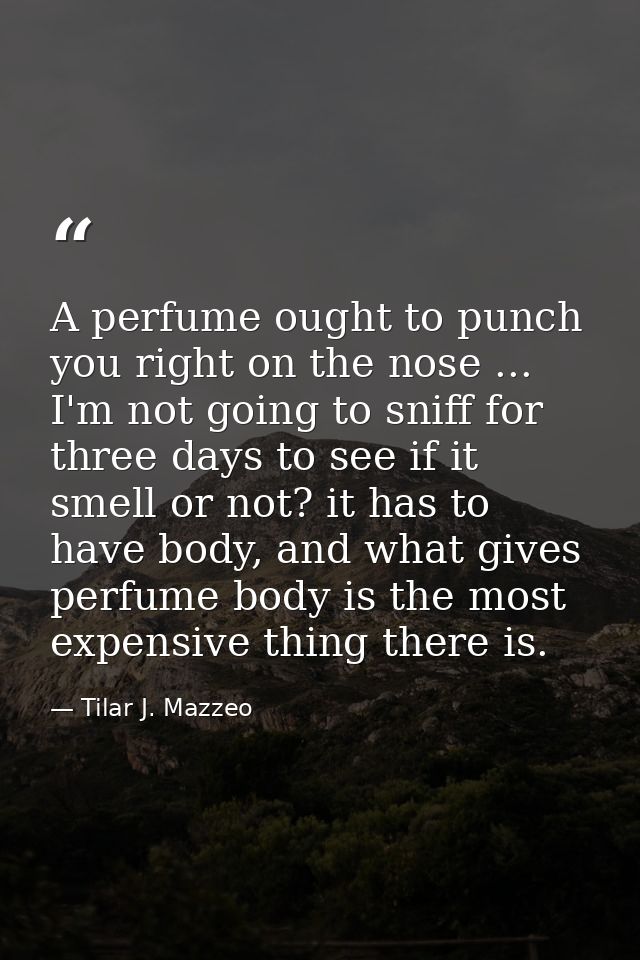 A perfume ought to punch you right on the nose ... I'm not going to sniff for three days to see if it smell or not? it h — Tilar J. Mazzeo
