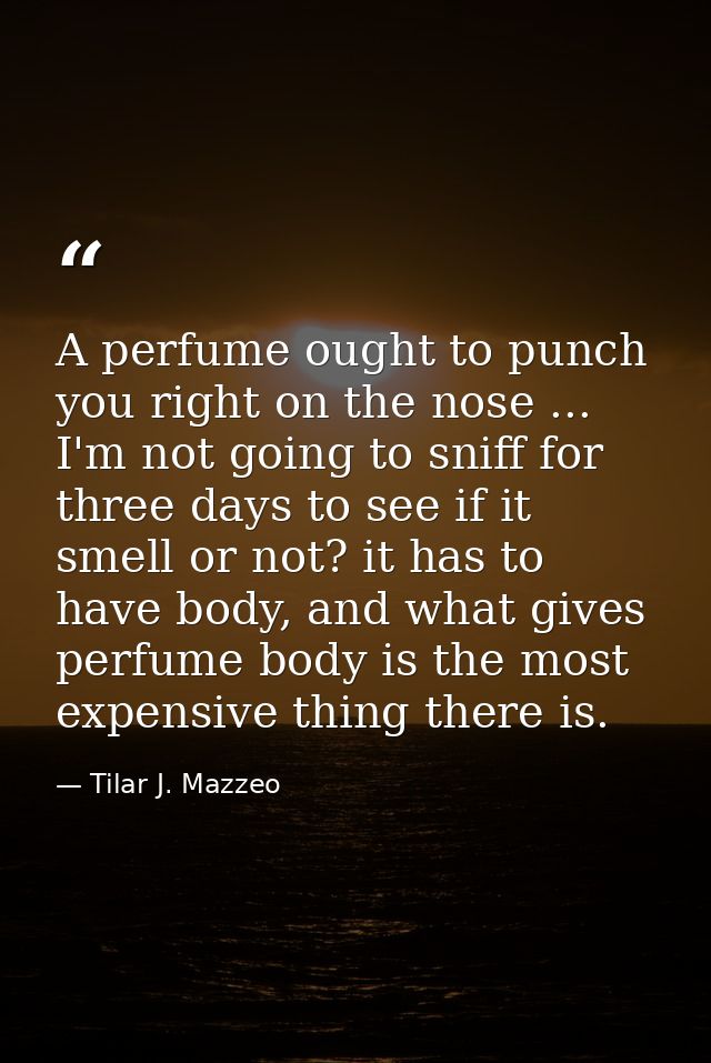 A perfume ought to punch you right on the nose ... I'm not going to sniff for three days to see if it smell or not? it h — Tilar J. Mazzeo