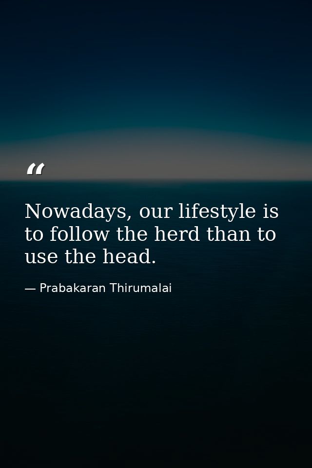 Nowadays, our lifestyle is to follow the herd than to use the head. — Prabakaran Thirumalai
