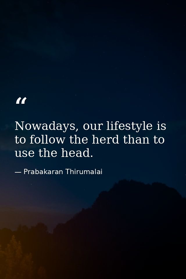 Nowadays, our lifestyle is to follow the herd than to use the head. — Prabakaran Thirumalai
