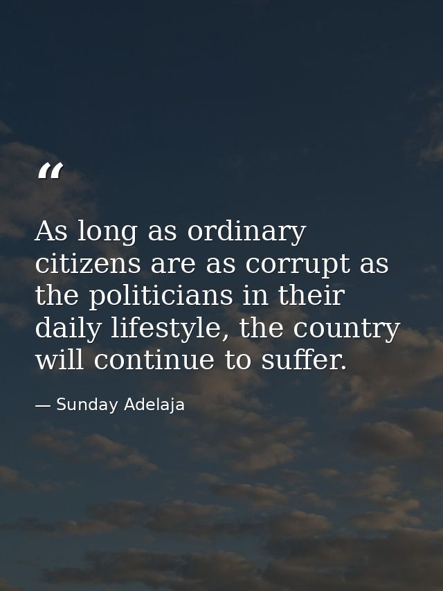 As long as ordinary citizens are as corrupt as the politicians in their daily lifestyle, the country will continue to su — Sunday Adelaja