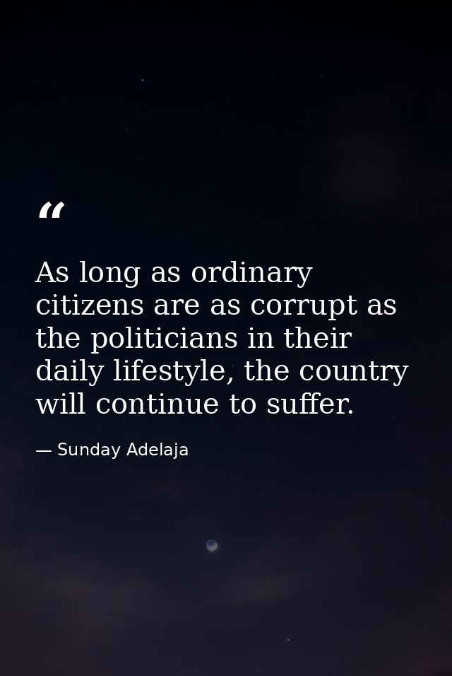 As long as ordinary citizens are as corrupt as the politicians in their daily lifestyle, the country will continue to su — Sunday Adelaja