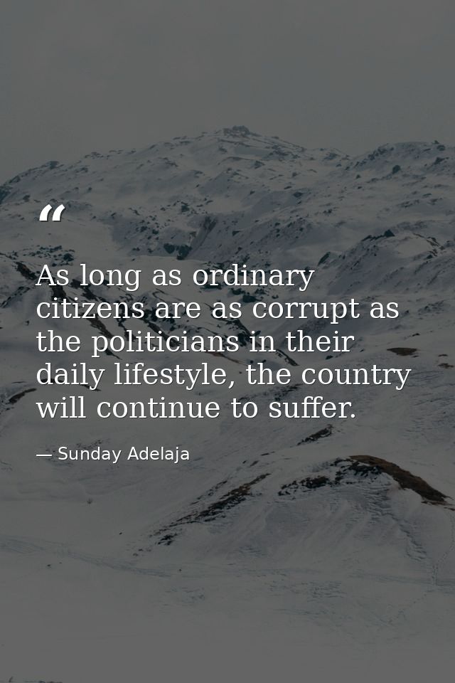 As long as ordinary citizens are as corrupt as the politicians in their daily lifestyle, the country will continue to su — Sunday Adelaja