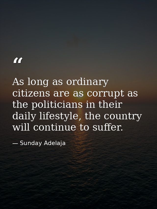 As long as ordinary citizens are as corrupt as the politicians in their daily lifestyle, the country will continue to su — Sunday Adelaja