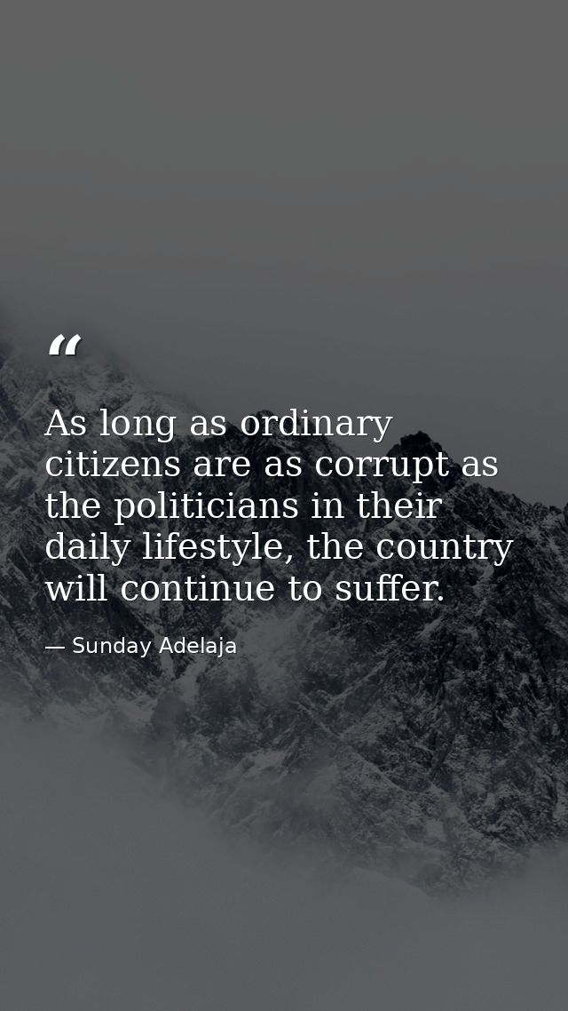 As long as ordinary citizens are as corrupt as the politicians in their daily lifestyle, the country will continue to su — Sunday Adelaja