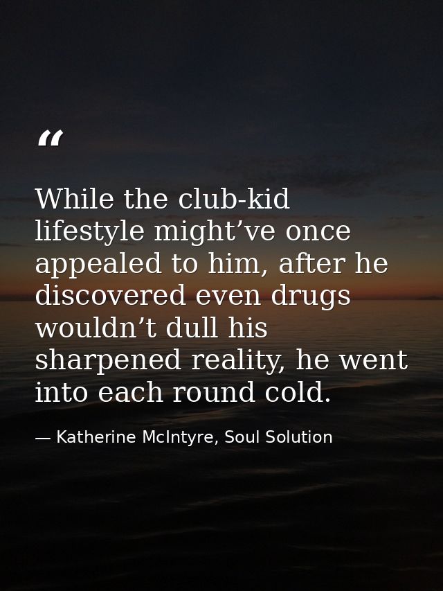 While the club-kid lifestyle might’ve once appealed to him, after he discovered even drugs wouldn’t dull his sharpened r — Katherine McIntyre, Soul Solution