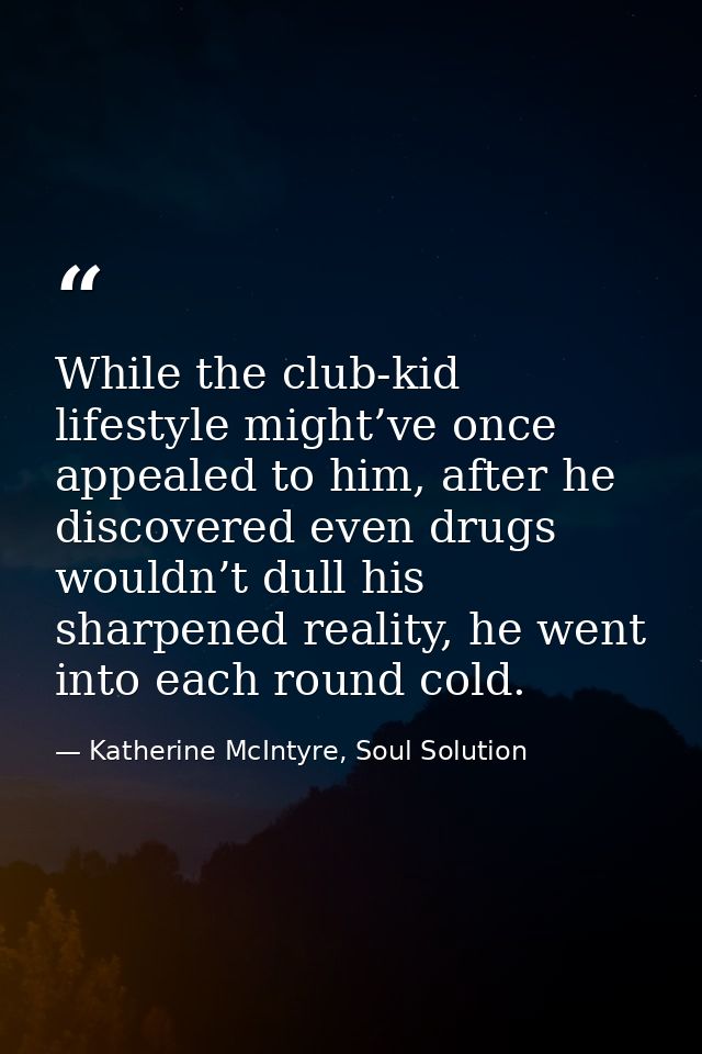 While the club-kid lifestyle might’ve once appealed to him, after he discovered even drugs wouldn’t dull his sharpened r — Katherine McIntyre, Soul Solution