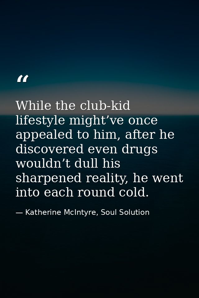 While the club-kid lifestyle might’ve once appealed to him, after he discovered even drugs wouldn’t dull his sharpened r — Katherine McIntyre, Soul Solution