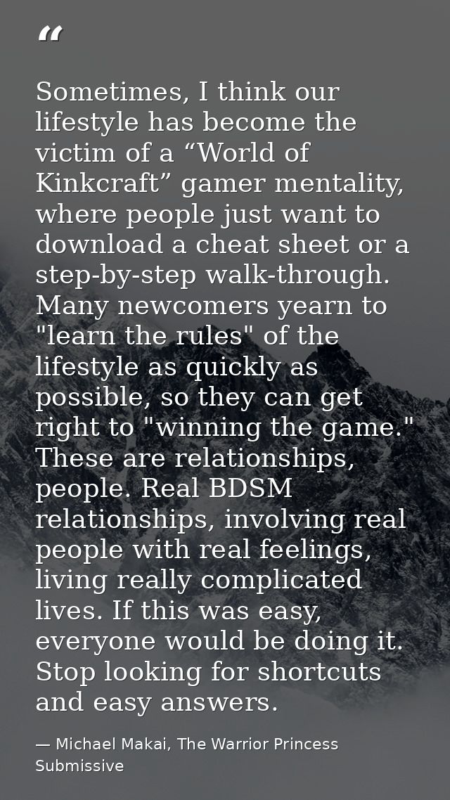Sometimes, I think our lifestyle has become the victim of a “World of Kinkcraft” gamer mentality, where people just want — Michael Makai, The Warrior Princess Submissive