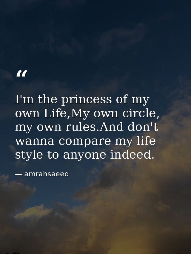 I'm the princess of my own Life,My own circle, my own rules.And don't wanna compare my life style to anyone indeed. — amrahsaeed