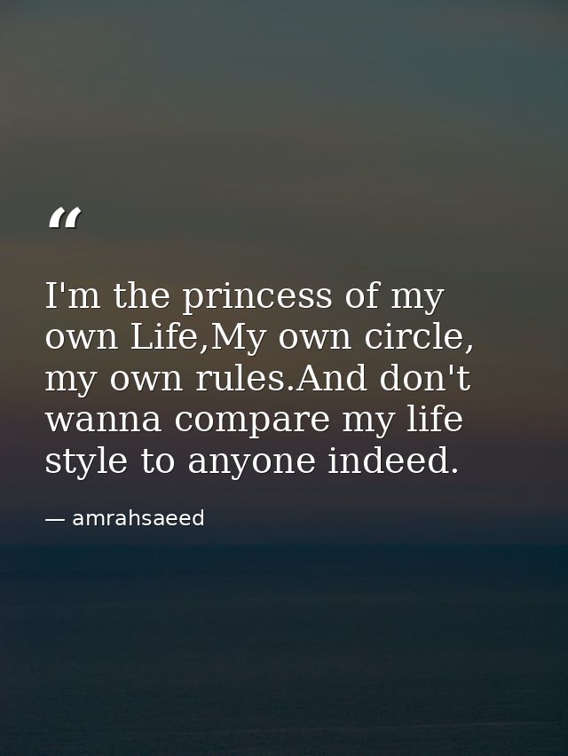 I'm the princess of my own Life,My own circle, my own rules.And don't wanna compare my life style to anyone indeed. — amrahsaeed