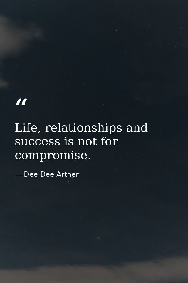 Life, relationships and success is not for compromise. — Dee Dee Artner