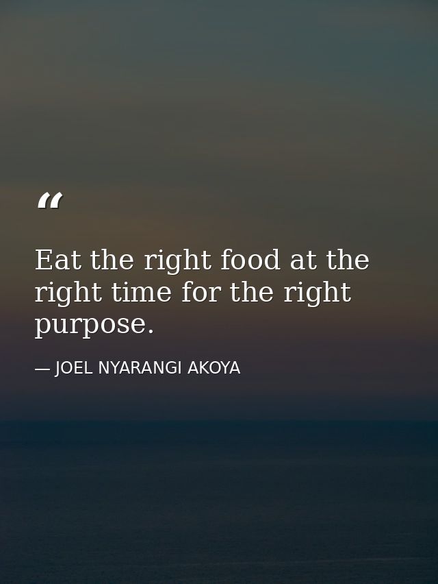 Eat the right food at the right time for the right purpose. — JOEL NYARANGI AKOYA
