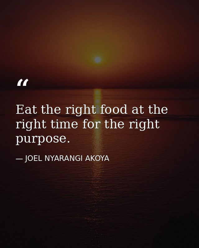 Eat the right food at the right time for the right purpose. — JOEL NYARANGI AKOYA